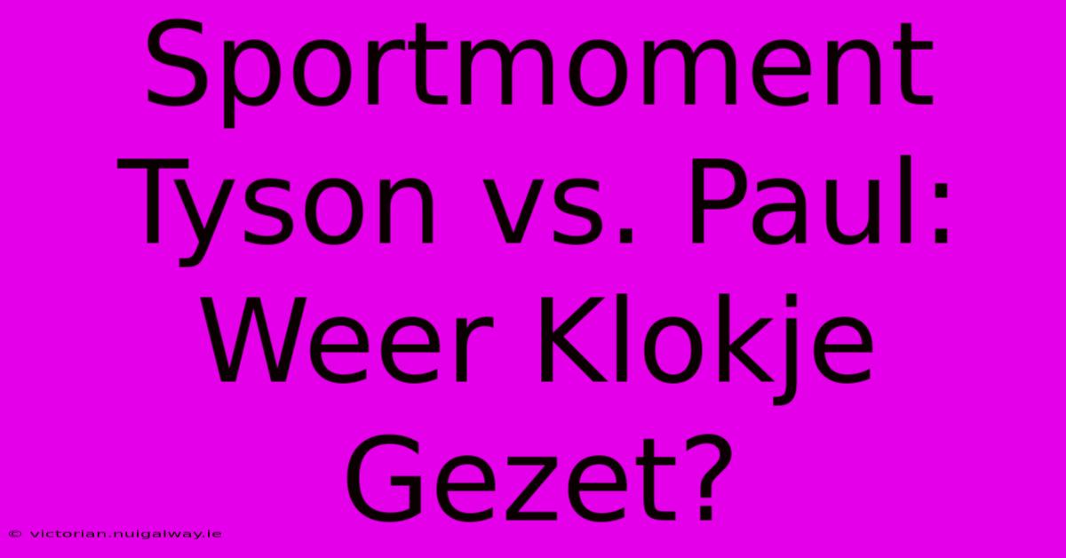 Sportmoment Tyson Vs. Paul: Weer Klokje Gezet?