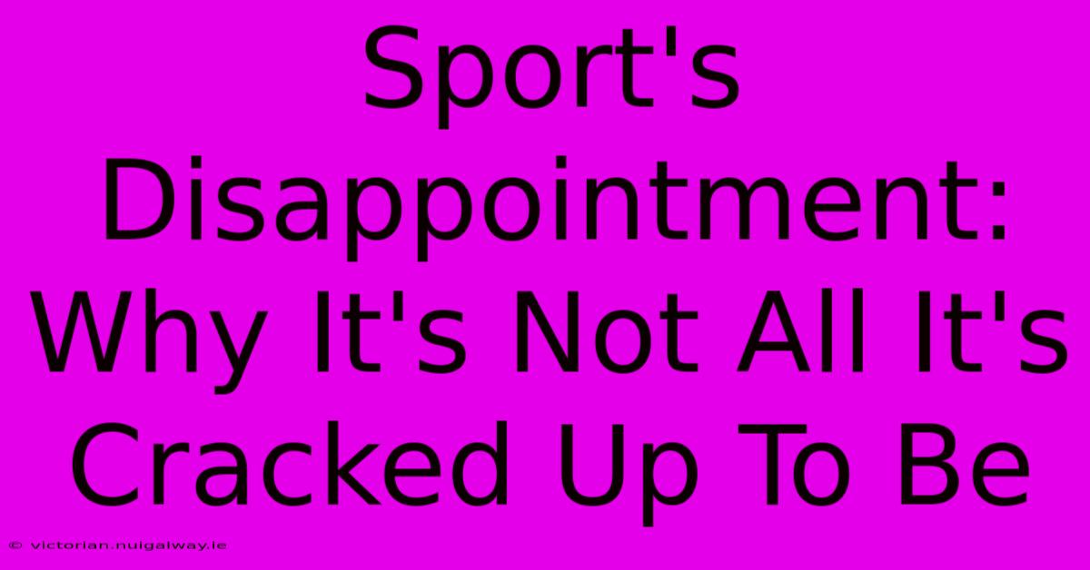 Sport's Disappointment: Why It's Not All It's Cracked Up To Be