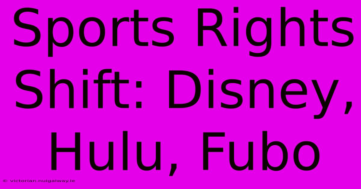 Sports Rights Shift: Disney, Hulu, Fubo