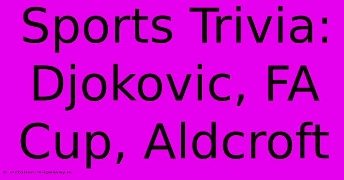 Sports Trivia: Djokovic, FA Cup, Aldcroft