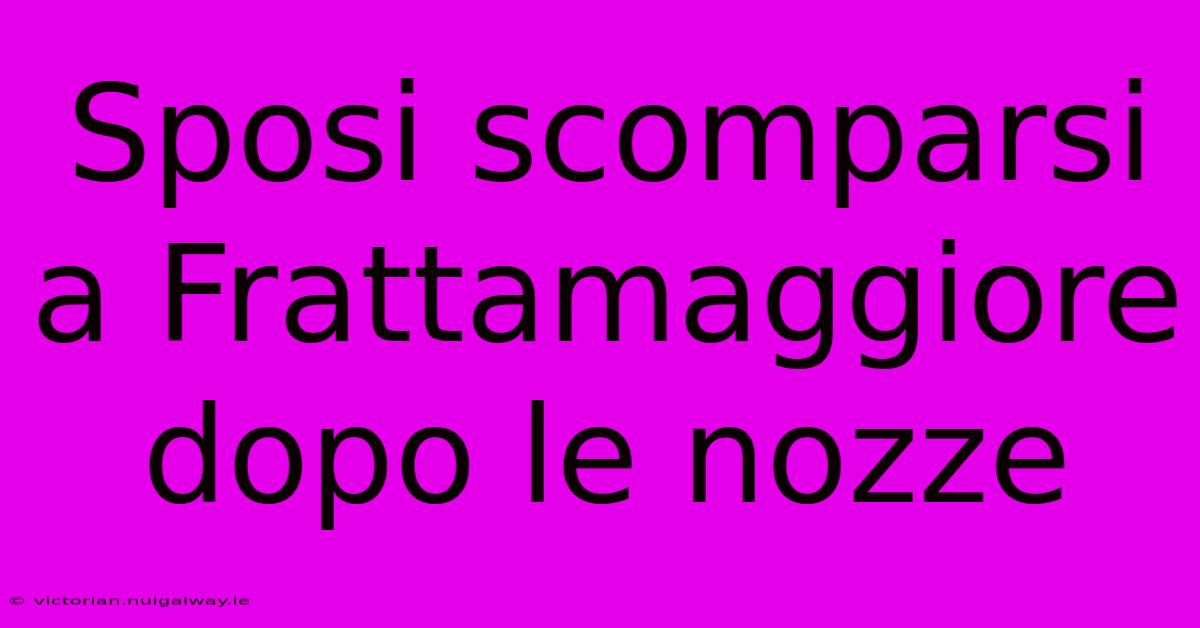 Sposi Scomparsi A Frattamaggiore Dopo Le Nozze