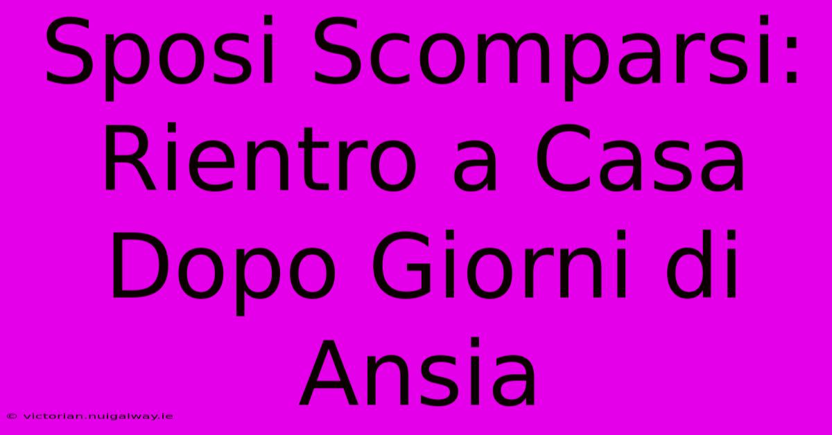 Sposi Scomparsi: Rientro A Casa Dopo Giorni Di Ansia 