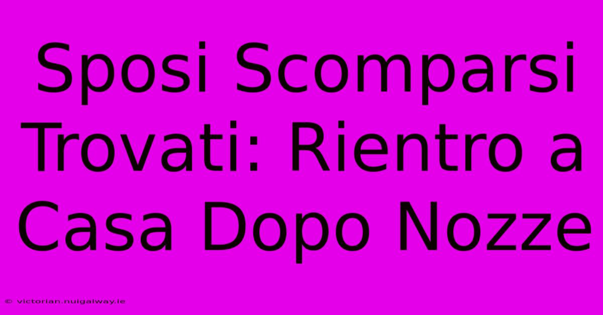 Sposi Scomparsi Trovati: Rientro A Casa Dopo Nozze