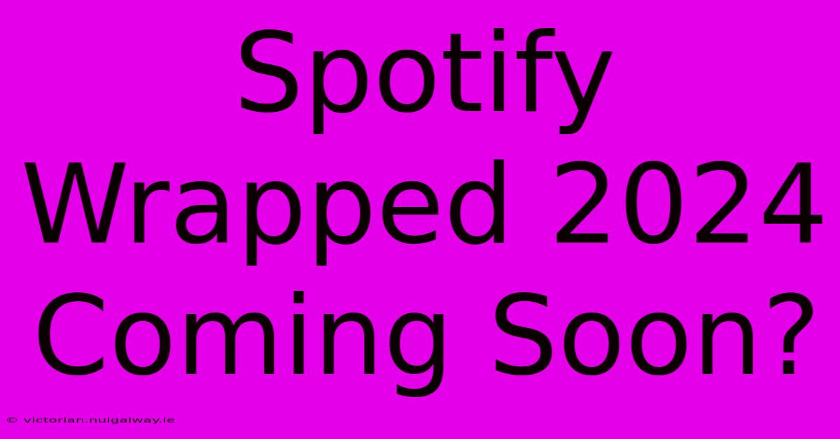 Spotify Wrapped 2024 Coming Soon?