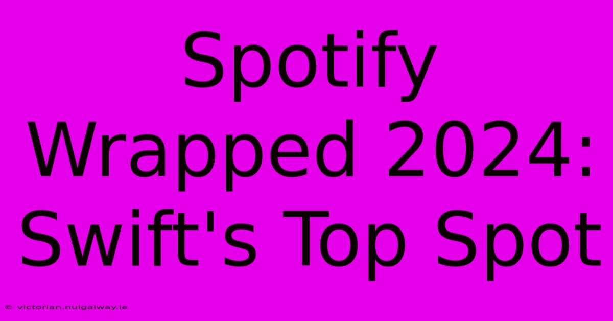 Spotify Wrapped 2024: Swift's Top Spot