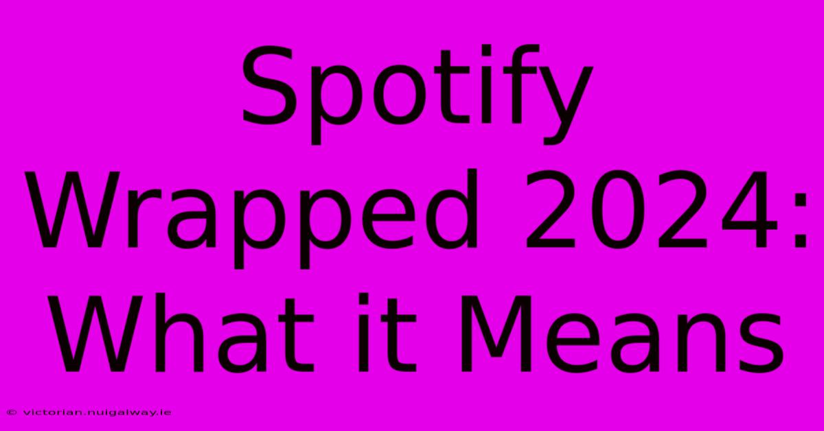 Spotify Wrapped 2024: What It Means