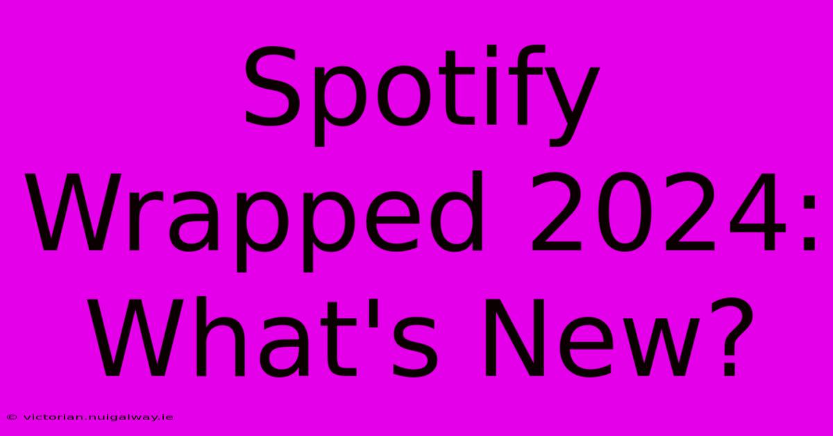 Spotify Wrapped 2024: What's New?