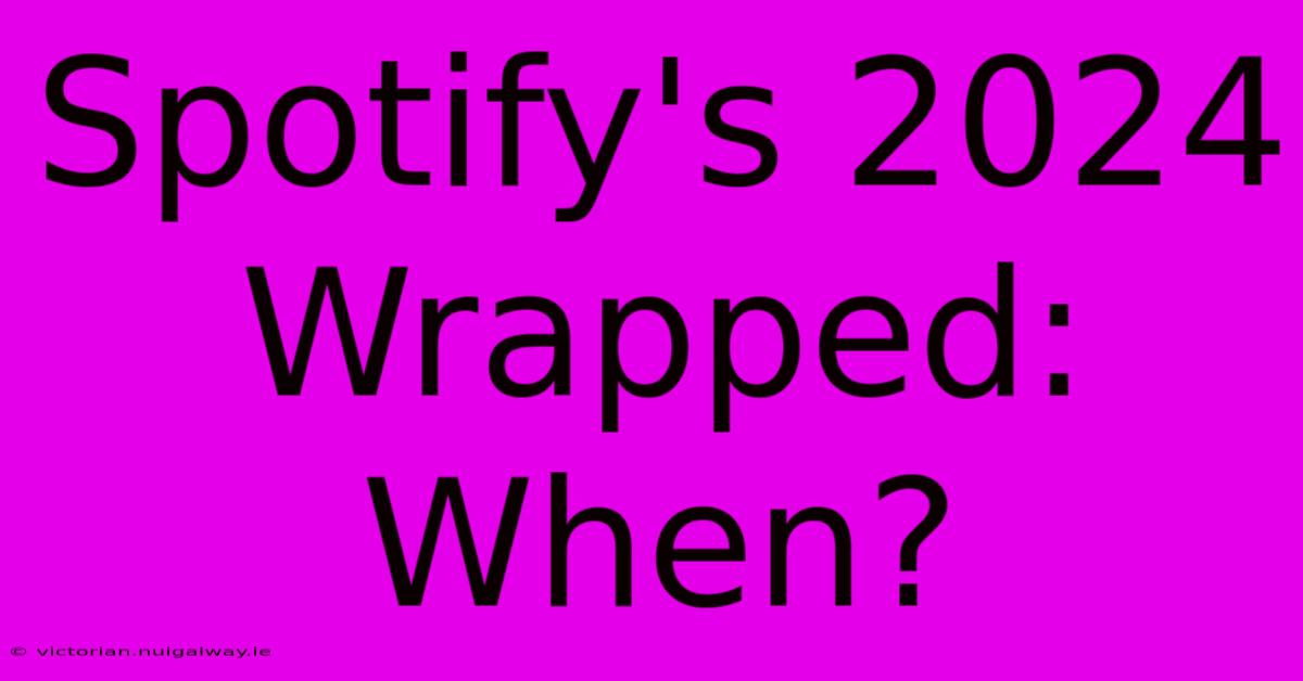 Spotify's 2024 Wrapped:  When?