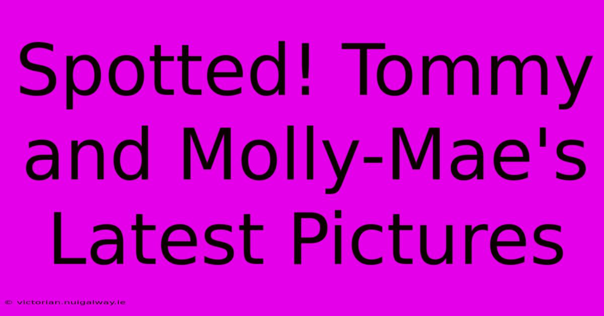 Spotted! Tommy And Molly-Mae's Latest Pictures