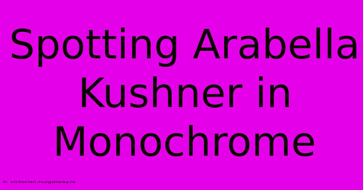 Spotting Arabella Kushner In Monochrome