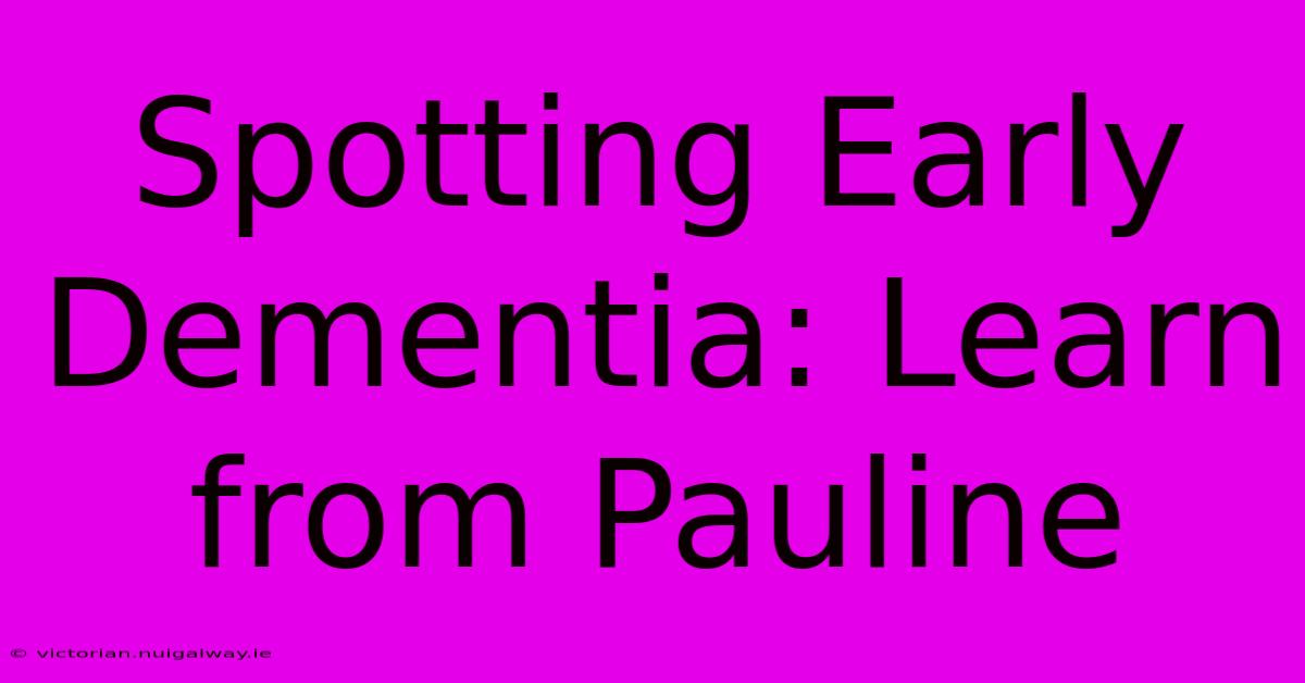 Spotting Early Dementia: Learn From Pauline