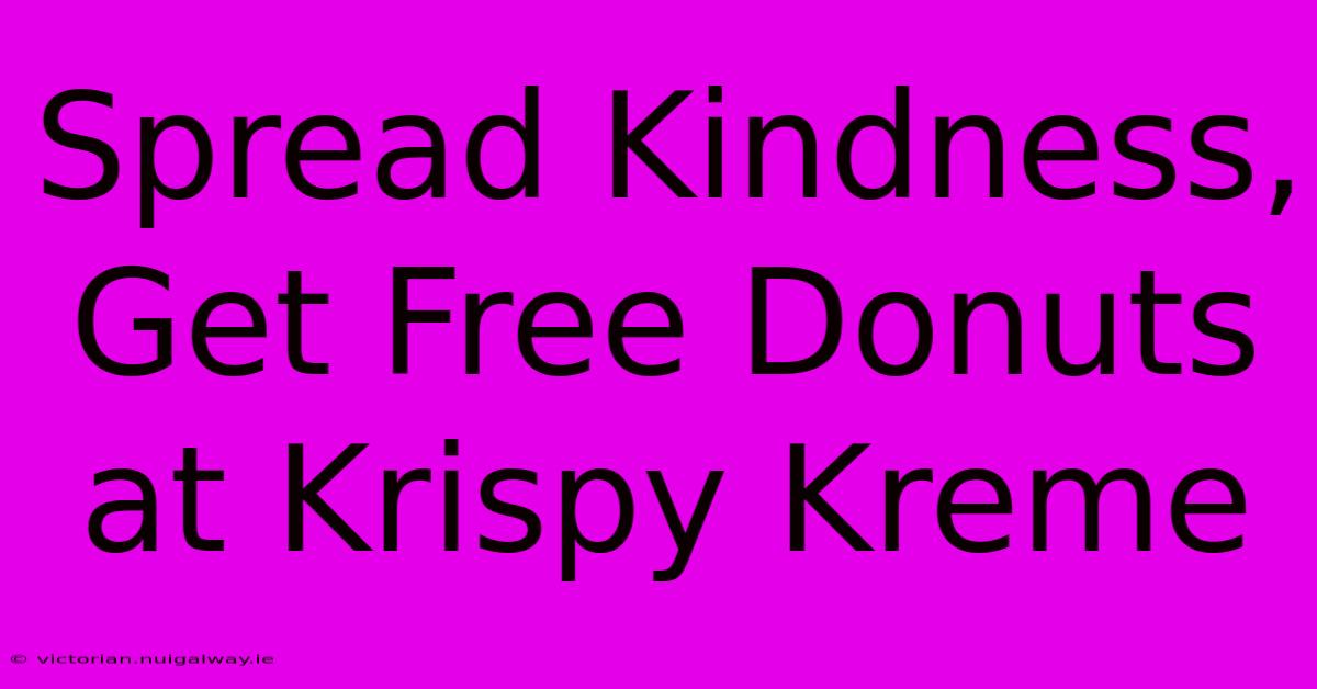 Spread Kindness, Get Free Donuts At Krispy Kreme 