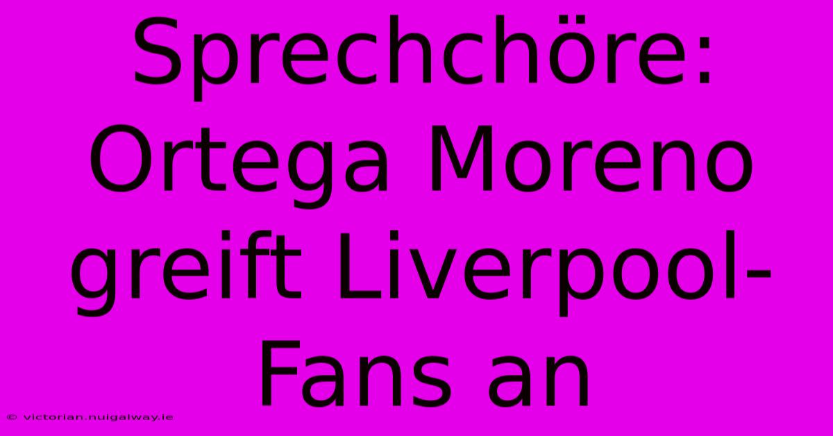 Sprechchöre: Ortega Moreno Greift Liverpool-Fans An