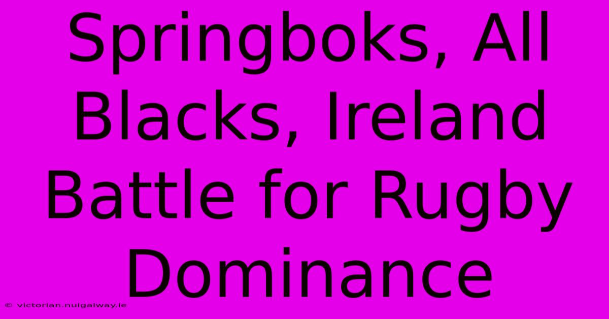 Springboks, All Blacks, Ireland Battle For Rugby Dominance