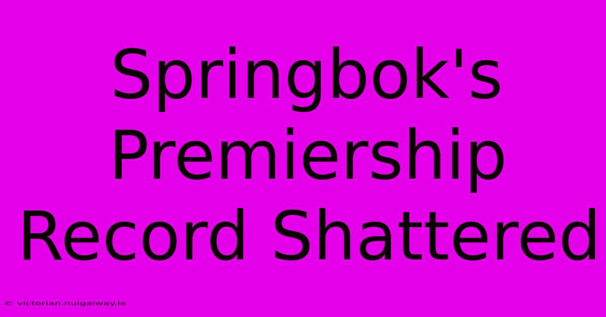 Springbok's Premiership Record Shattered