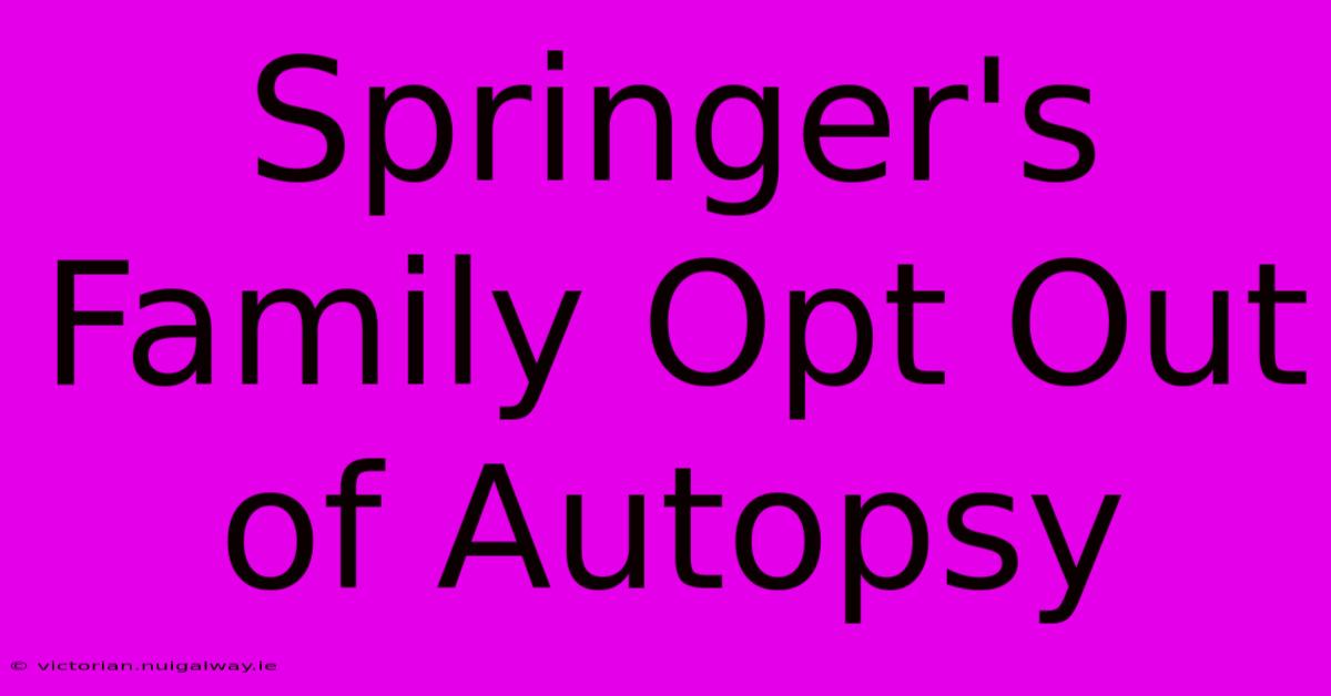 Springer's Family Opt Out Of Autopsy