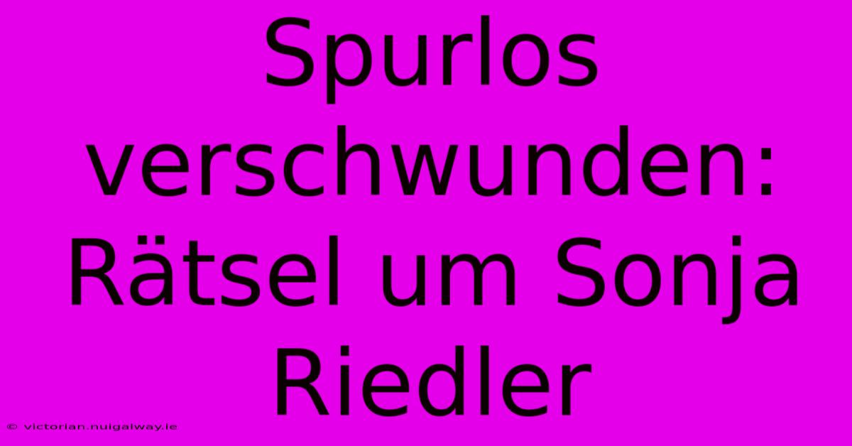 Spurlos Verschwunden: Rätsel Um Sonja Riedler