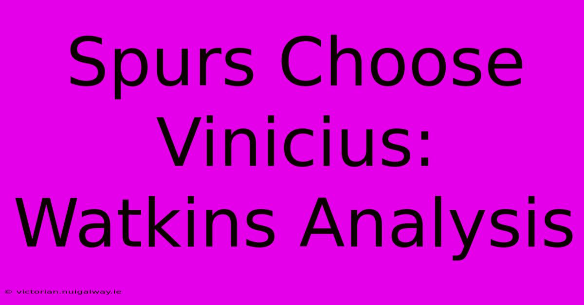 Spurs Choose Vinicius: Watkins Analysis