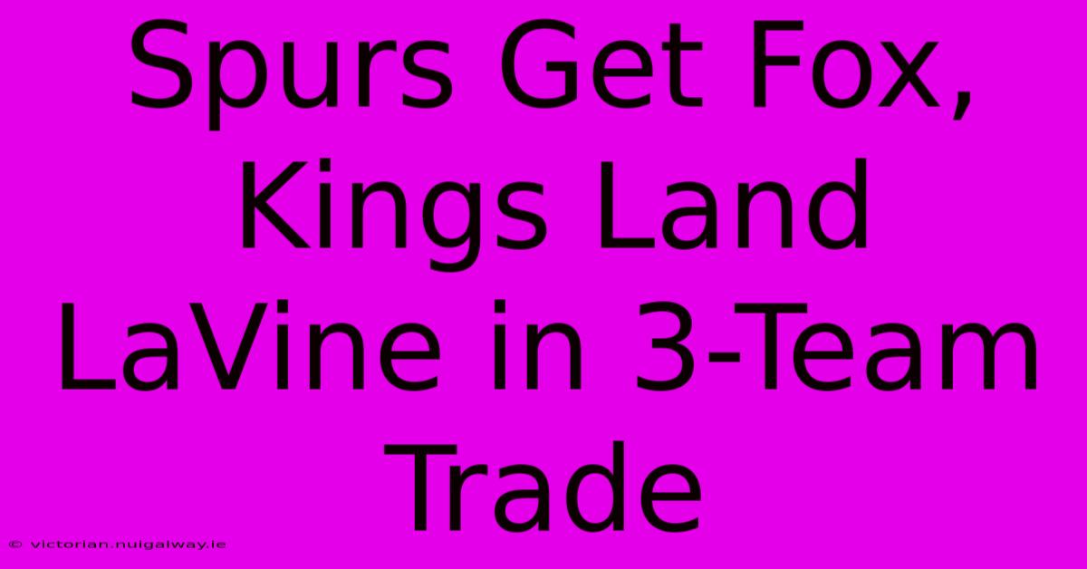 Spurs Get Fox, Kings Land LaVine In 3-Team Trade