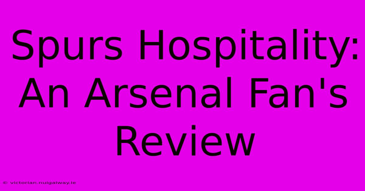 Spurs Hospitality: An Arsenal Fan's Review