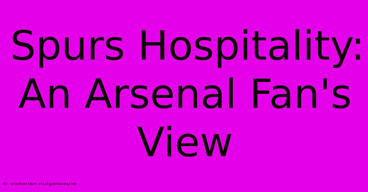 Spurs Hospitality: An Arsenal Fan's View