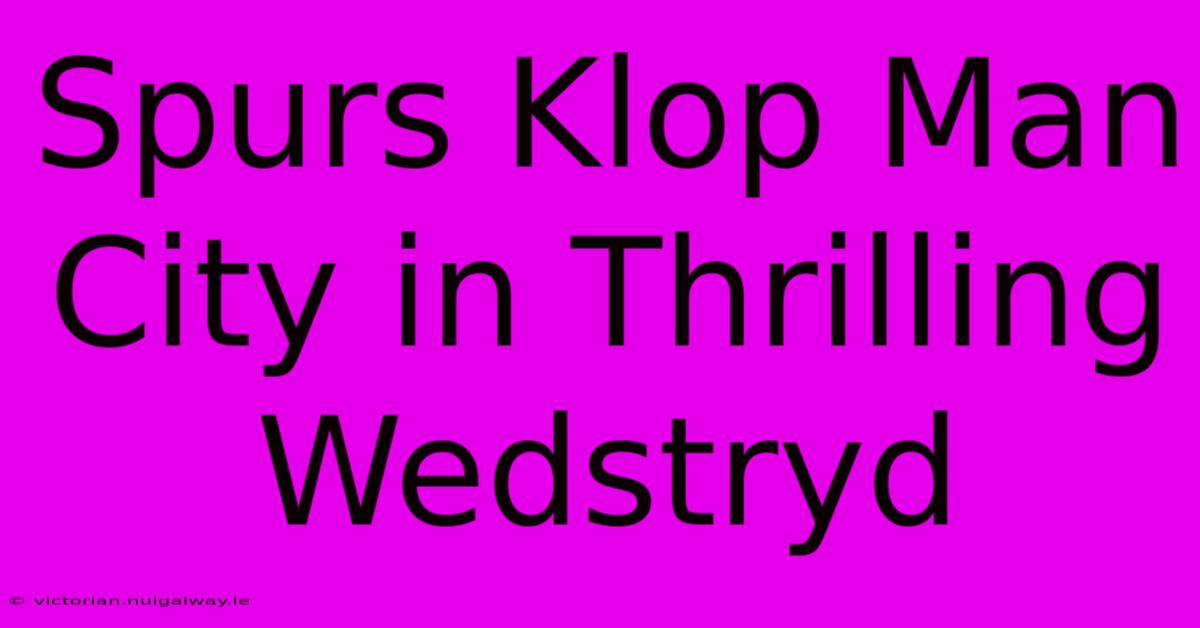 Spurs Klop Man City In Thrilling Wedstryd