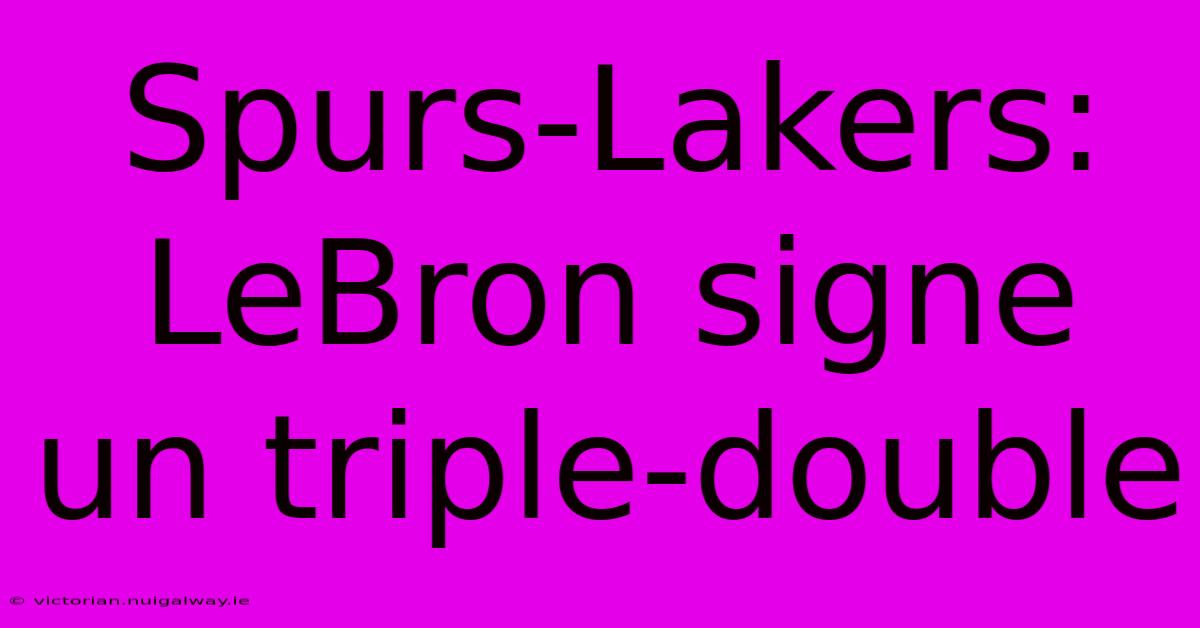 Spurs-Lakers: LeBron Signe Un Triple-double