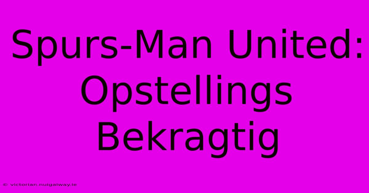 Spurs-Man United: Opstellings Bekragtig