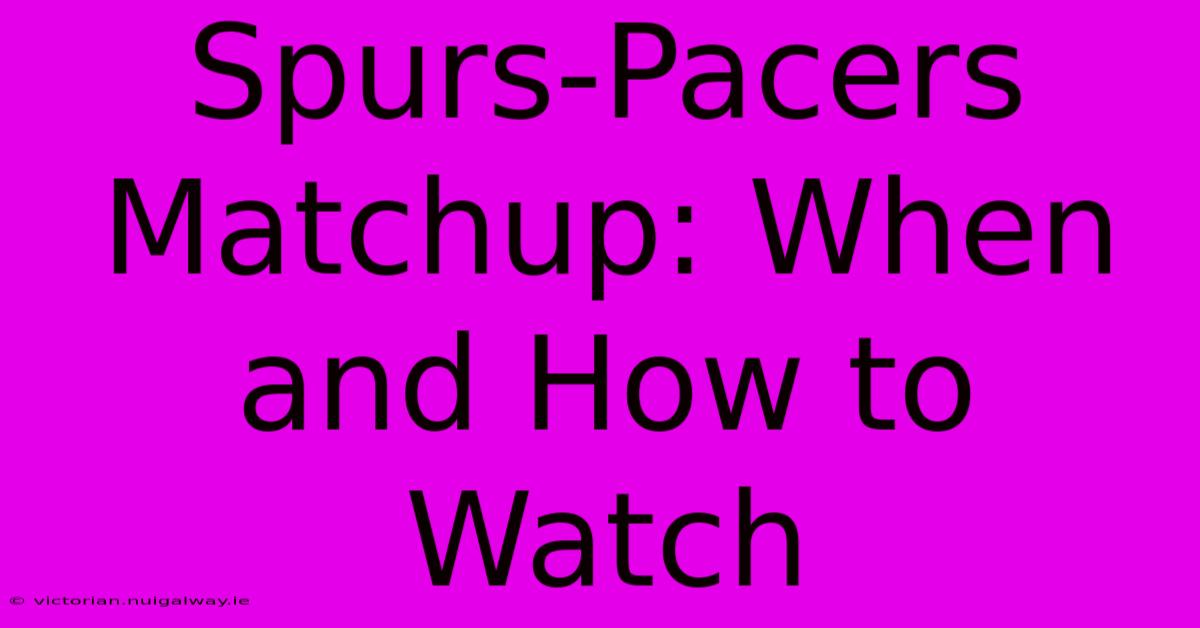 Spurs-Pacers Matchup: When And How To Watch