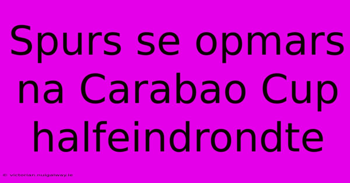 Spurs Se Opmars Na Carabao Cup Halfeindrondte