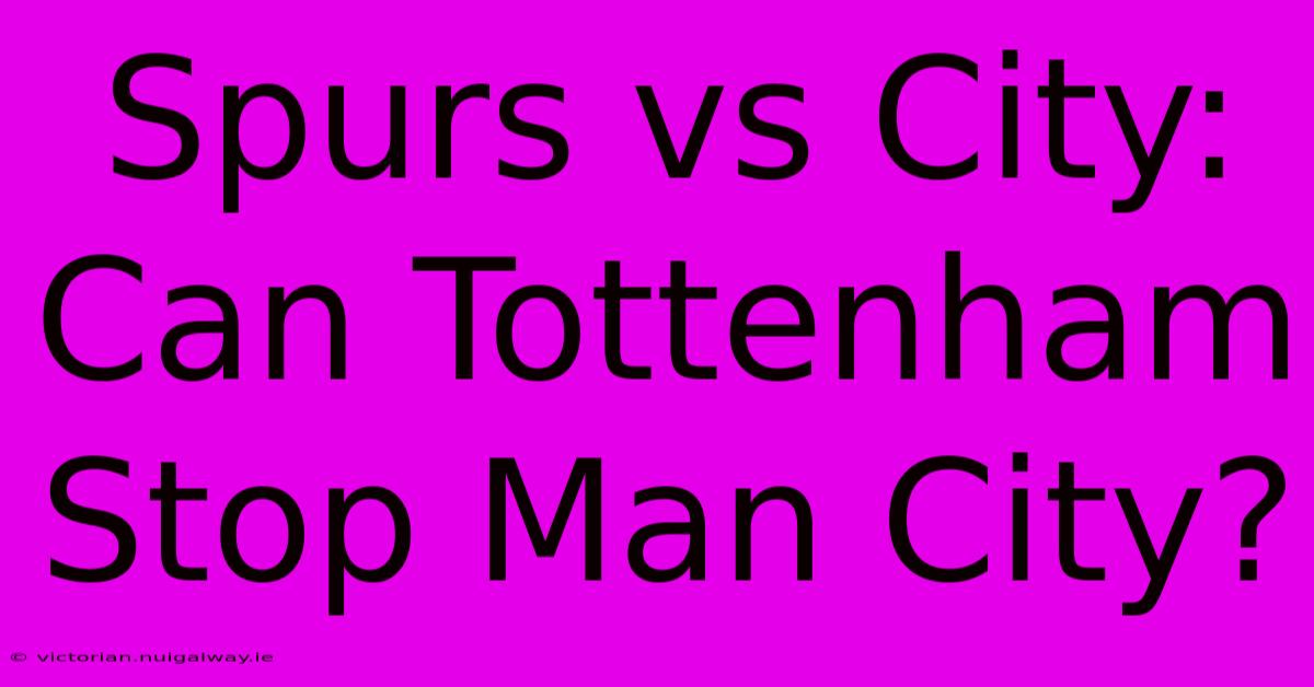 Spurs Vs City: Can Tottenham Stop Man City?