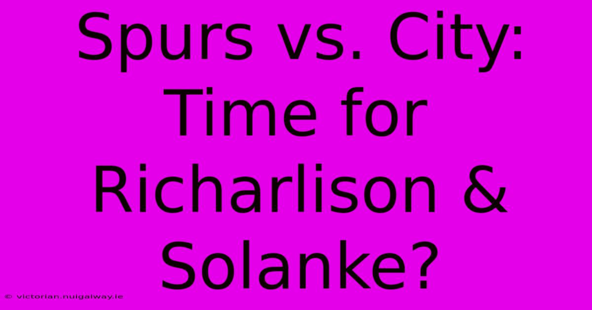 Spurs Vs. City: Time For Richarlison & Solanke?