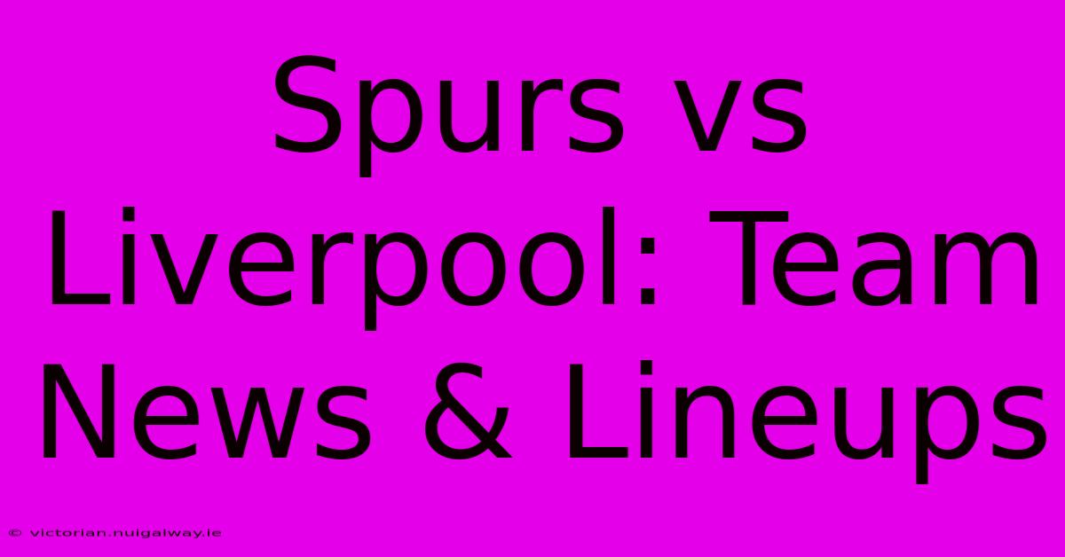 Spurs Vs Liverpool: Team News And Lineups