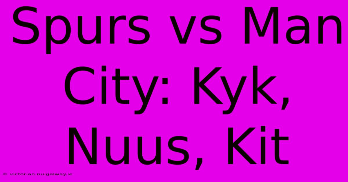 Spurs Vs Man City: Kyk, Nuus, Kit