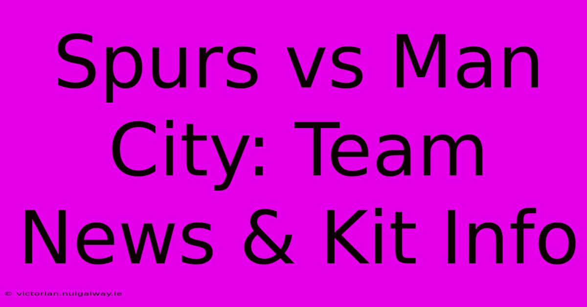 Spurs Vs Man City: Team News & Kit Info