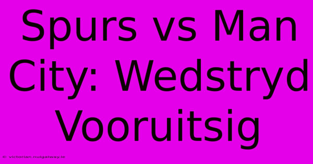 Spurs Vs Man City: Wedstryd Vooruitsig