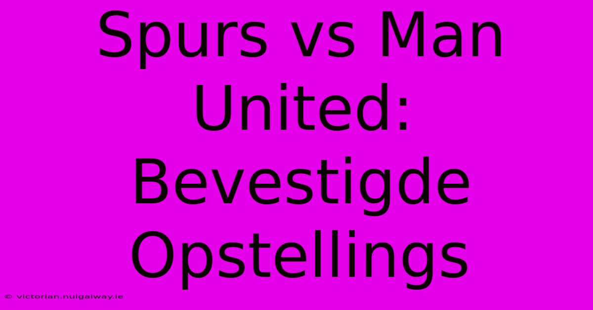 Spurs Vs Man United: Bevestigde Opstellings