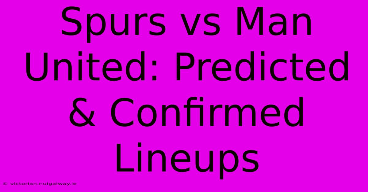 Spurs Vs Man United: Predicted & Confirmed Lineups