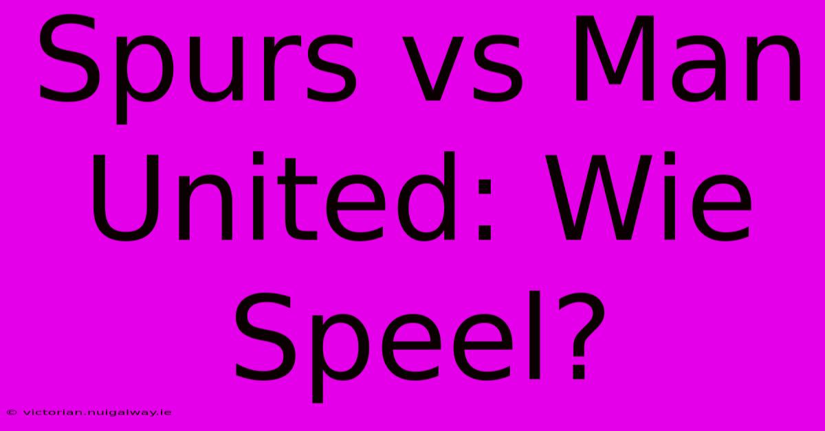 Spurs Vs Man United: Wie Speel?