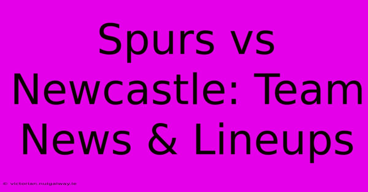 Spurs Vs Newcastle: Team News & Lineups