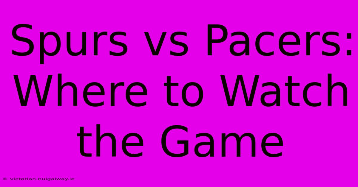 Spurs Vs Pacers: Where To Watch The Game