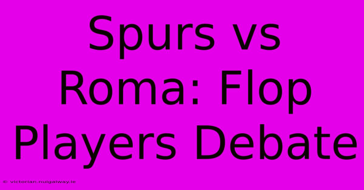 Spurs Vs Roma: Flop Players Debate