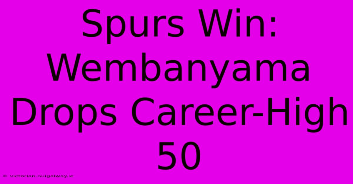 Spurs Win: Wembanyama Drops Career-High 50