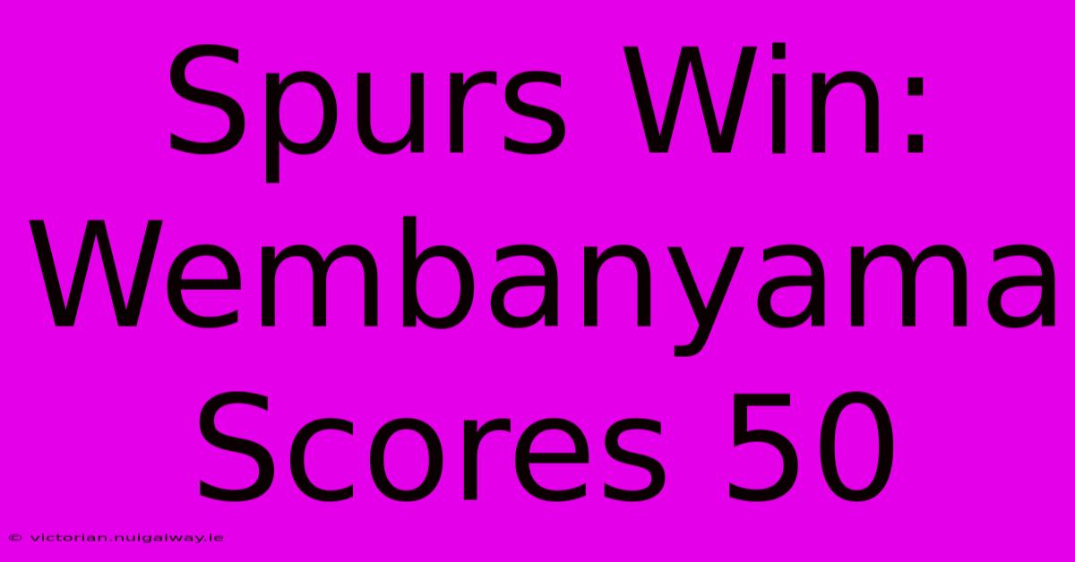 Spurs Win: Wembanyama Scores 50