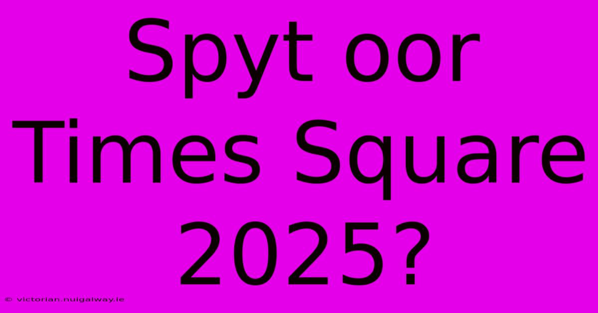 Spyt Oor Times Square 2025?