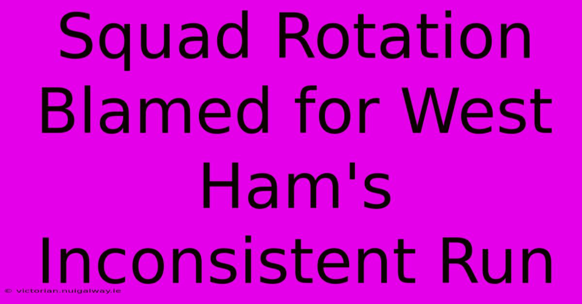 Squad Rotation Blamed For West Ham's Inconsistent Run 