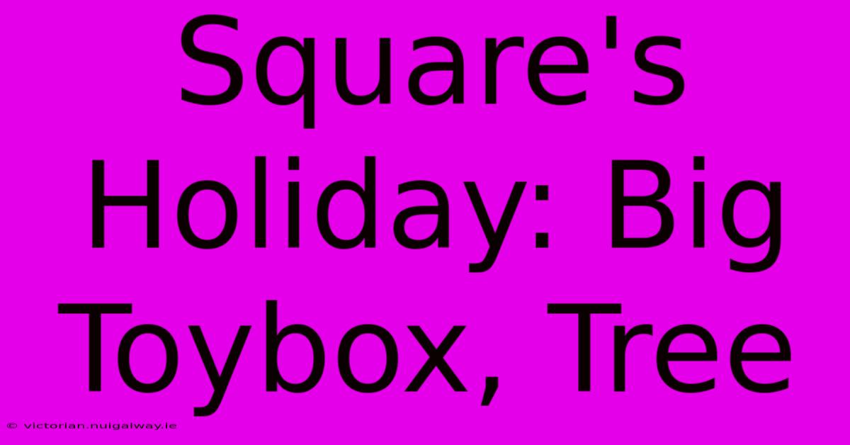 Square's Holiday: Big Toybox, Tree