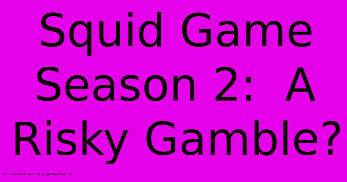 Squid Game Season 2:  A Risky Gamble?