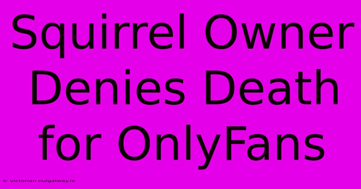 Squirrel Owner Denies Death For OnlyFans