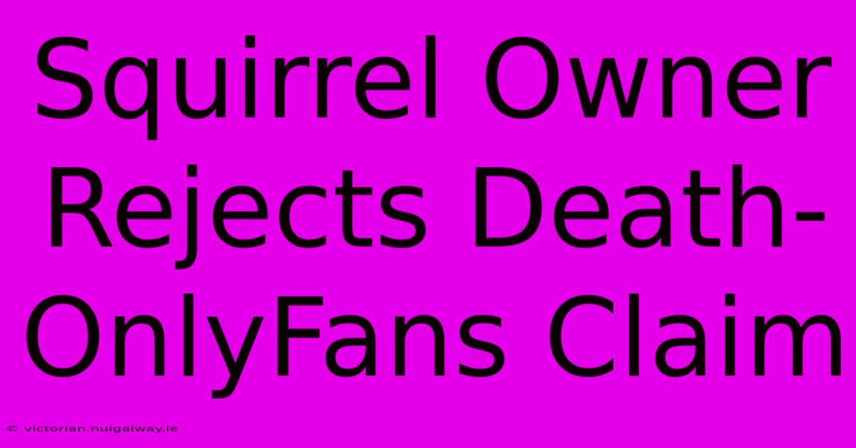 Squirrel Owner Rejects Death-OnlyFans Claim